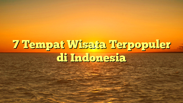 7 Tempat Wisata Terpopuler di Indonesia