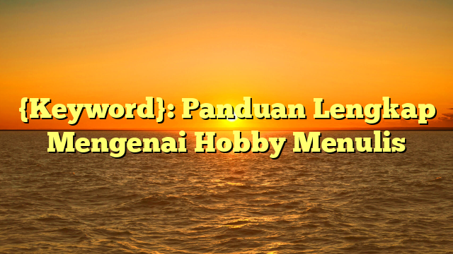 {Keyword}: Panduan Lengkap Mengenai Hobby Menulis